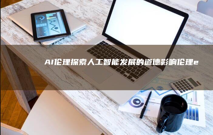 AI伦理：探索人工智能发展的道德影响 (伦理e eu )